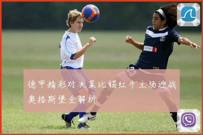 德甲精彩对决莱比锡红牛主场迎战奥格斯堡全解析